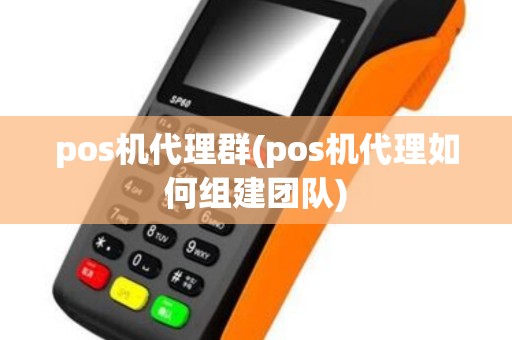 pos机代理群(pos机代理如何组建团队) pos机代理群(pos机代理如何组建团队)