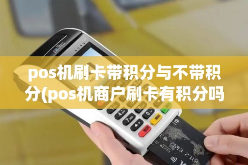 pos机刷卡带积分与不带积分(pos机商户刷卡有积分吗) pos机刷卡带积分与不带积分(pos机商户刷卡有积分吗)