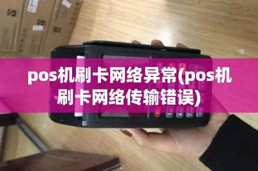 pos机刷卡网络异常(pos机刷卡网络传输错误) pos机刷卡网络异常(pos机刷卡网络传输错误)
