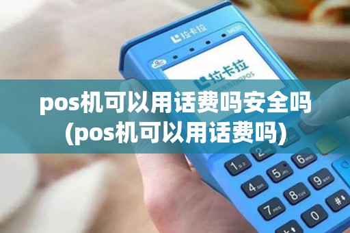 pos机可以用话费吗安全吗(pos机可以用话费吗)