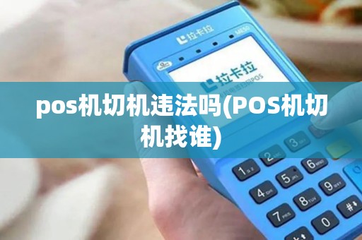 pos机切机违法吗(POS机切机找谁)