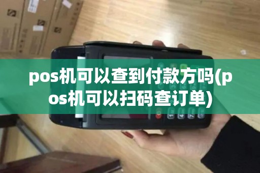 pos机可以查到付款方吗(pos机可以扫码查订单) pos机可以查到付款方吗(pos机可以扫码查订单)