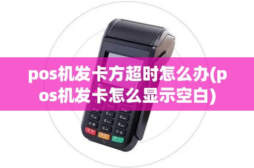 pos机发卡方超时怎么办(pos机发卡怎么显示空白) pos机发卡方超时怎么办(pos机发卡怎么显示空白)
