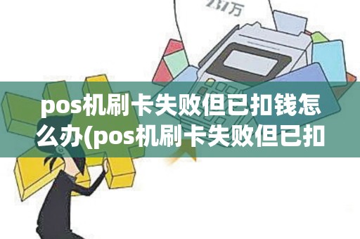 pos机刷卡失败但已扣钱怎么办(pos机刷卡失败但已扣钱)