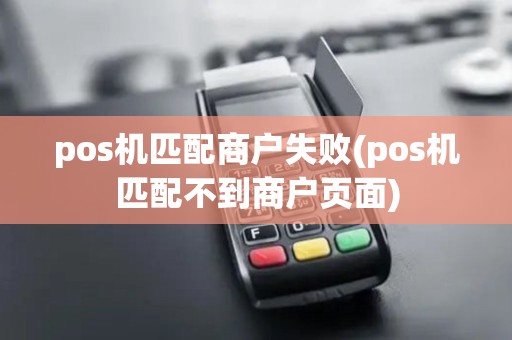 pos机匹配商户失败(pos机匹配不到商户页面) pos机匹配商户失败(pos机匹配不到商户页面)