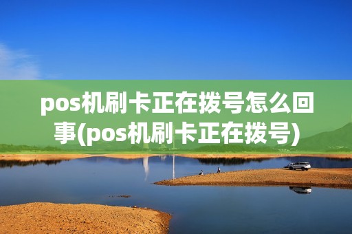 pos机刷卡正在拨号怎么回事(pos机刷卡正在拨号) pos机刷卡正在拨号怎么回事(pos机刷卡正在拨号)