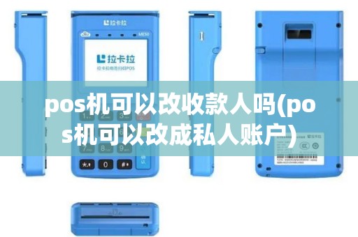 pos机可以改收款人吗(pos机可以改成私人账户)