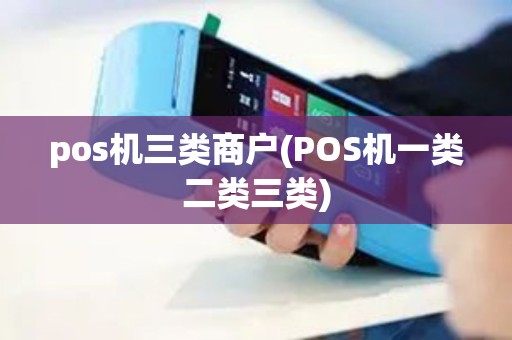 pos机三类商户(POS机一类二类三类)