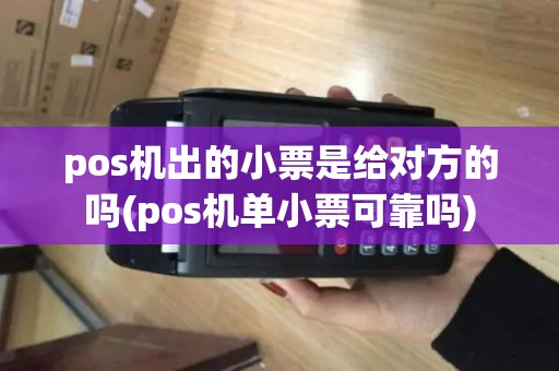 pos机出的小票是给对方的吗(pos机单小票可靠吗)
