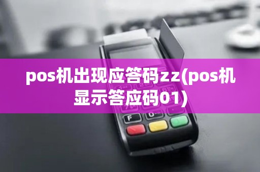 pos机出现应答码zz(pos机显示答应码01) pos机出现应答码zz(pos机显示答应码01)