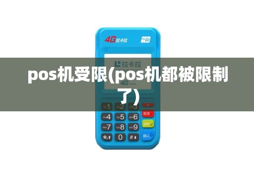 pos机受限(pos机都被限制了) pos机受限(pos机都被限制了)