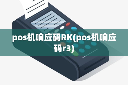 pos机响应码RK(pos机响应码r3) pos机响应码RK(pos机响应码r3)