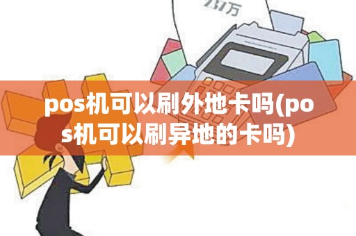 pos机可以刷外地卡吗(pos机可以刷异地的卡吗)