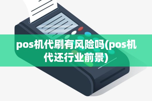 pos机代刷有风险吗(pos机代还行业前景) pos机代刷有风险吗(pos机代还行业前景)