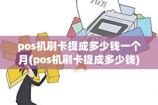 pos机刷卡提成多少钱一个月(pos机刷卡提成多少钱)