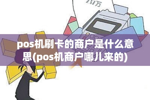 pos机刷卡的商户是什么意思(pos机商户哪儿来的) pos机刷卡的商户是什么意思(pos机商户哪儿来的)