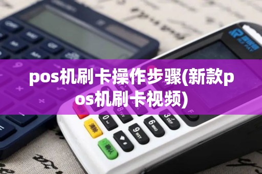 pos机刷卡操作步骤(新款pos机刷卡视频) pos机刷卡操作步骤(新款pos机刷卡视频)