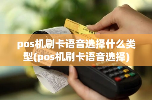 pos机刷卡语音选择什么类型(pos机刷卡语音选择) pos机刷卡语音选择什么类型(pos机刷卡语音选择)