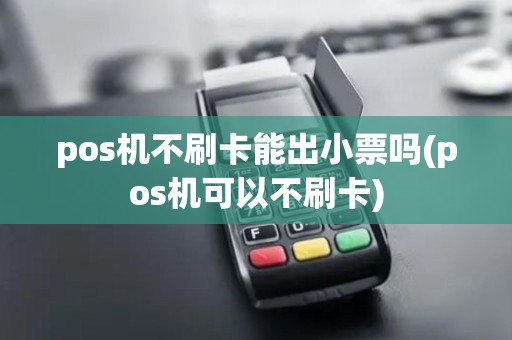 pos机不刷卡能出小票吗(pos机可以不刷卡) pos机不刷卡能出小票吗(pos机可以不刷卡)