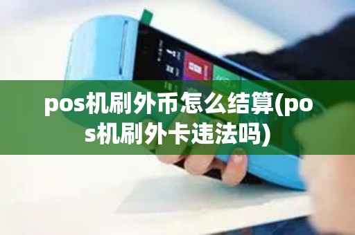 pos机刷外币怎么结算(pos机刷外卡违法吗) pos机刷外币怎么结算(pos机刷外卡违法吗)