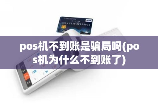 pos机不到账是骗局吗(pos机为什么不到账了) pos机不到账是骗局吗(pos机为什么不到账了)