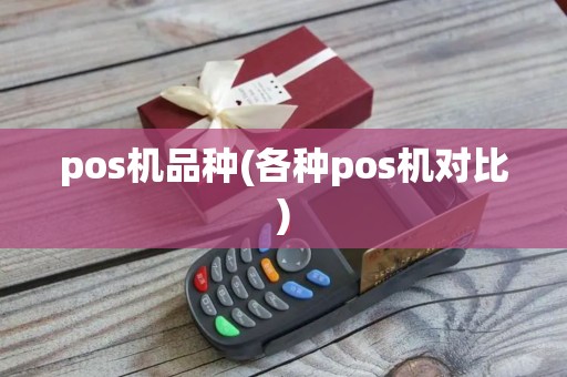 pos机品种(各种pos机对比) pos机品种(各种pos机对比)