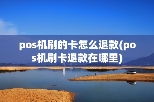 pos机刷的卡怎么退款(pos机刷卡退款在哪里)