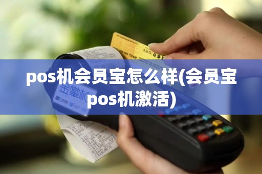 pos机会员宝怎么样(会员宝pos机激活) pos机会员宝怎么样(会员宝pos机激活)