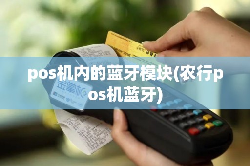pos机内的蓝牙模块(农行pos机蓝牙) pos机内的蓝牙模块(农行pos机蓝牙)