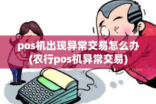 pos机出现异常交易怎么办(农行pos机异常交易)
