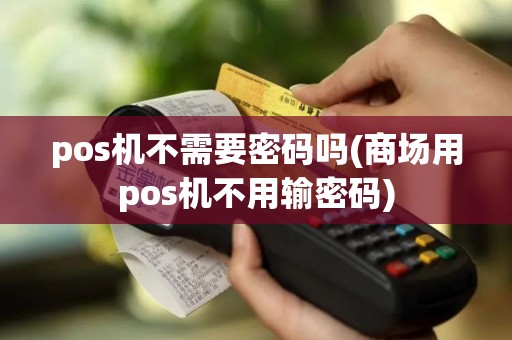 pos机不需要密码吗(商场用pos机不用输密码)