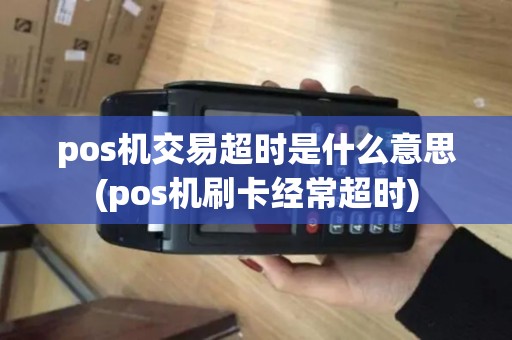 pos机交易超时是什么意思(pos机刷卡经常超时)
