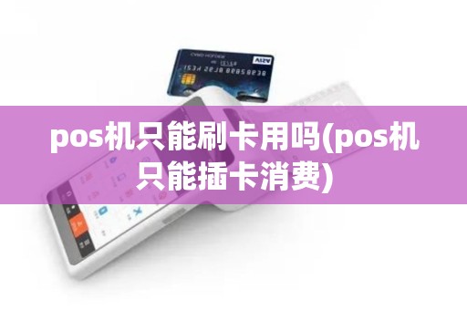 pos机只能刷卡用吗(pos机只能插卡消费)