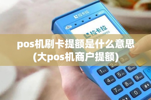 pos机刷卡提额是什么意思(大pos机商户提额)