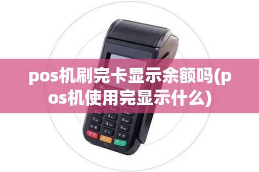 pos机刷完卡显示余额吗(pos机使用完显示什么)