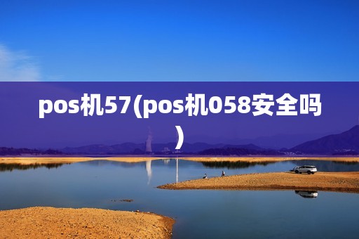 pos机57(pos机058安全吗)