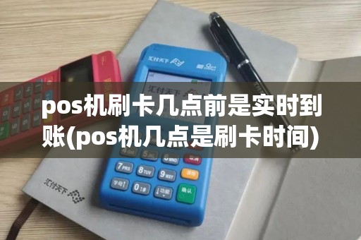 pos机刷卡几点前是实时到账(pos机几点是刷卡时间)