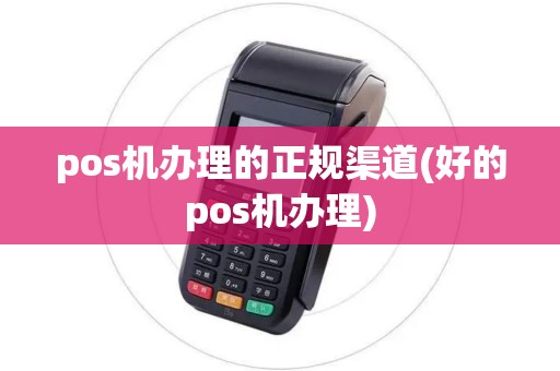 pos机办理的正规渠道(好的pos机办理)