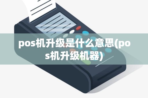 pos机升级是什么意思(pos机升级机器)