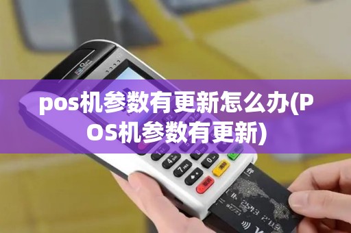 pos机参数有更新怎么办(POS机参数有更新) pos机参数有更新怎么办(POS机参数有更新)
