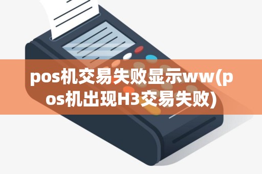 pos机交易失败显示ww(pos机出现H3交易失败)
