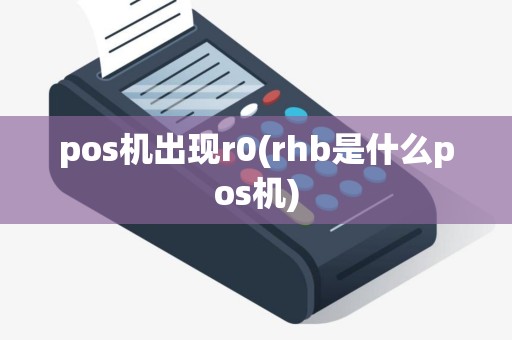 pos机出现r0(rhb是什么pos机) pos机出现r0(rhb是什么pos机)