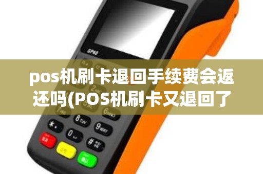 pos机刷卡退回手续费会返还吗(POS机刷卡又退回了)
