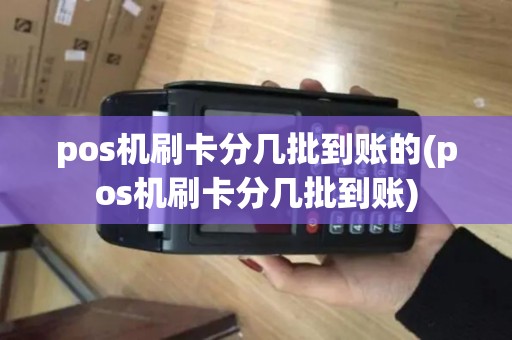 pos机刷卡分几批到账的(pos机刷卡分几批到账)