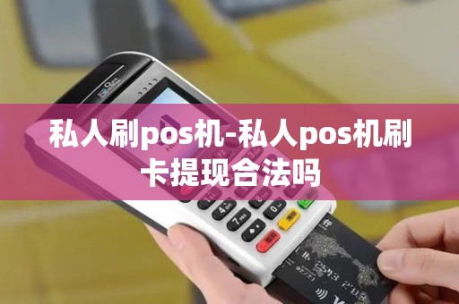 私人刷pos机-私人pos机刷卡提现合法吗