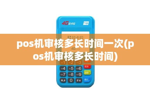pos机审核多长时间一次(pos机审核多长时间)