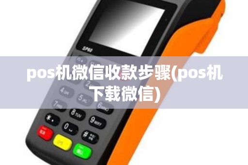 pos机微信收款步骤(pos机下载微信)