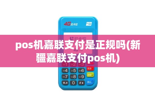 pos机嘉联支付是正规吗(新疆嘉联支付pos机)