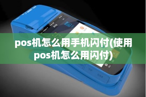 pos机怎么用手机闪付(使用pos机怎么用闪付)