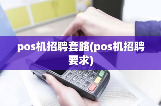 pos机招聘套路(pos机招聘要求)